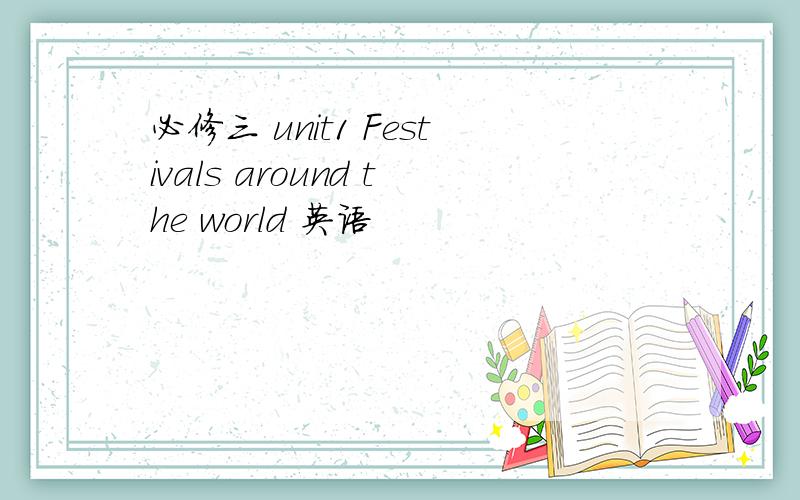 必修三 unit1 Festivals around the world 英语