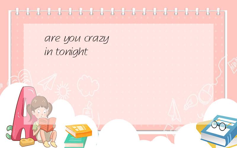 are you crazy in tonight