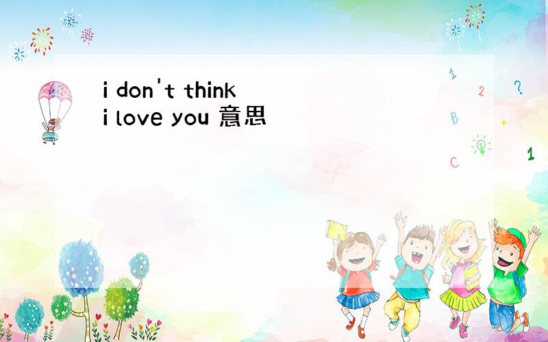 i don't think i love you 意思