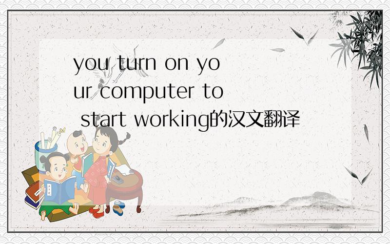 you turn on your computer to start working的汉文翻译