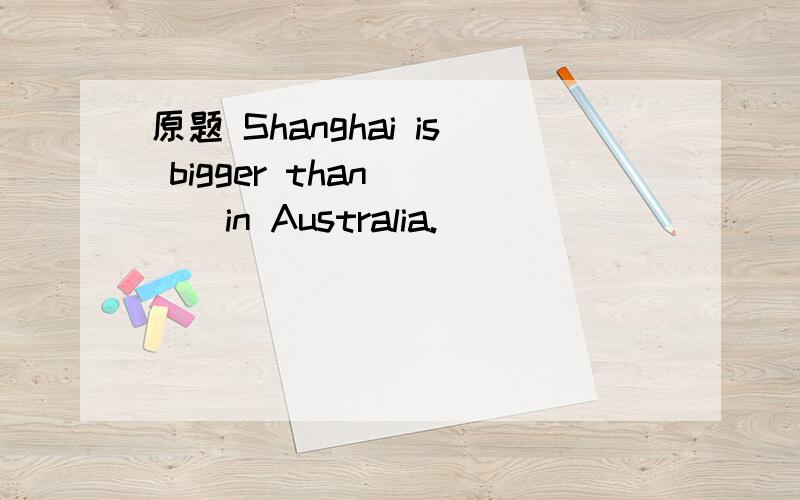 原题 Shanghai is bigger than ( ) in Australia.