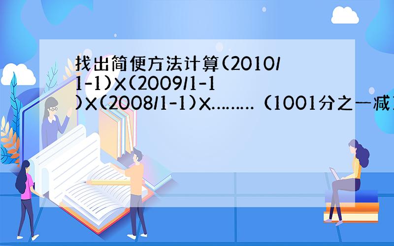 找出简便方法计算(2010/1-1)X(2009/1-1)X(2008/1-1)X………（1001分之一减1）x（100