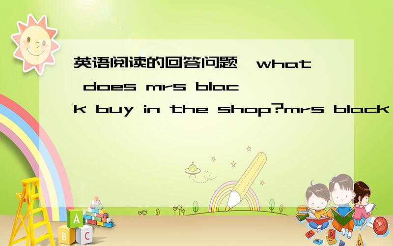 英语阅读的回答问题,what does mrs black buy in the shop?mrs black buys