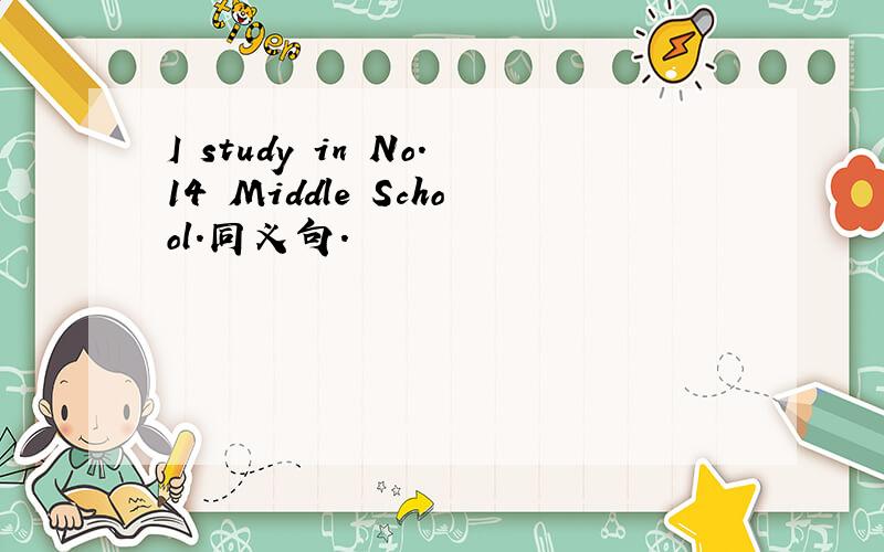 I study in No.14 Middle School.同义句.