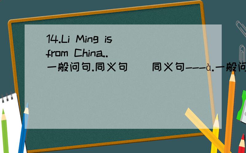 14.Li Ming is from China..( 一般问句.同义句）(同义句---à.一般问句、否定句、)