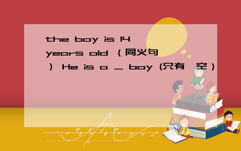 the boy is 14 years old （同义句） He is a _ boy (只有一空）