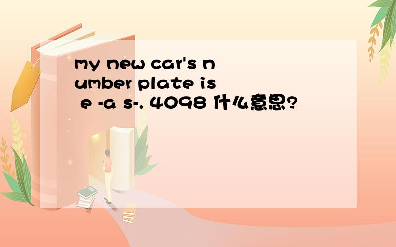 my new car's number plate is e -a s-. 4098 什么意思?