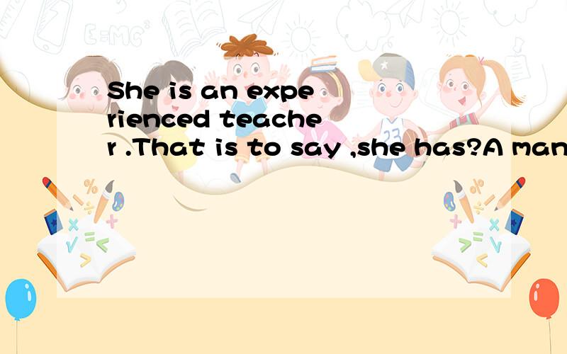 She is an experienced teacher .That is to say ,she has?A man