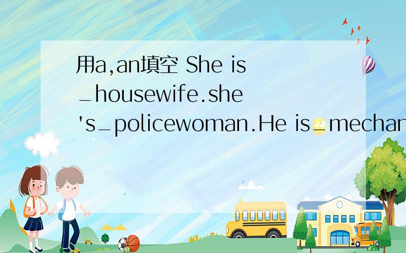 用a,an填空 She is_housewife.she's_policewoman.He is_mechanic.Ma