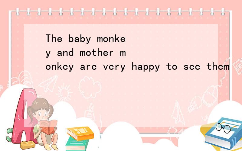 The baby monkey and mother monkey are very happy to see them