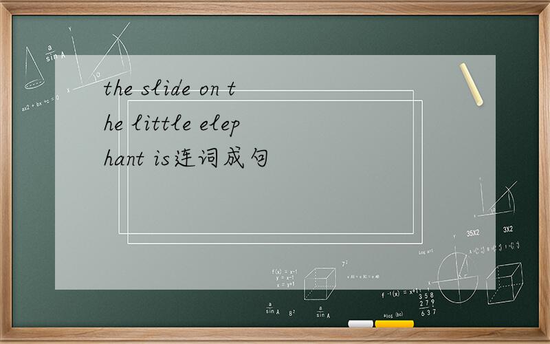 the slide on the little elephant is连词成句