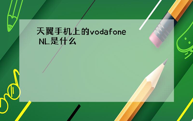 天翼手机上的vodafone NL是什么