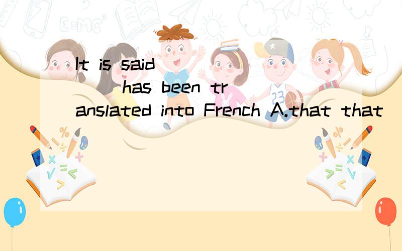 It is said _____ has been translated into French A.that that