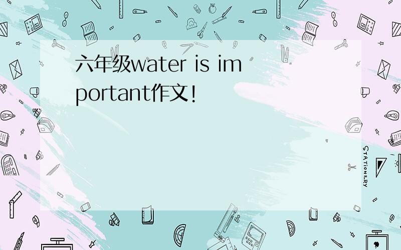 六年级water is important作文!