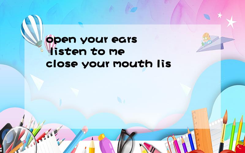 open your ears listen to me close your mouth lis