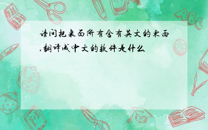 请问把桌面所有含有英文的东西,翻译成中文的软件是什么