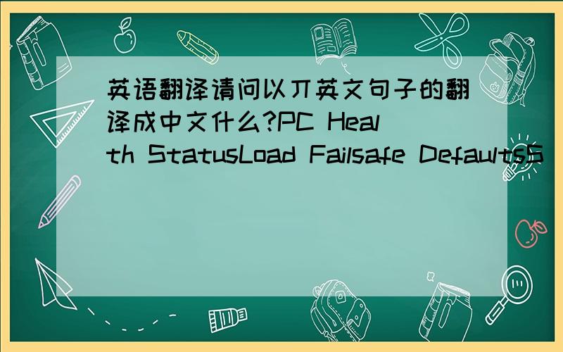 英语翻译请问以丌英文句子的翻译成中文什么?PC Health StatusLoad Failsafe DefaultsS