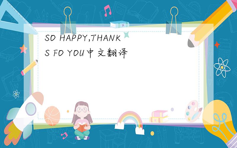 SO HAPPY,THANKS FO YOU中文翻译