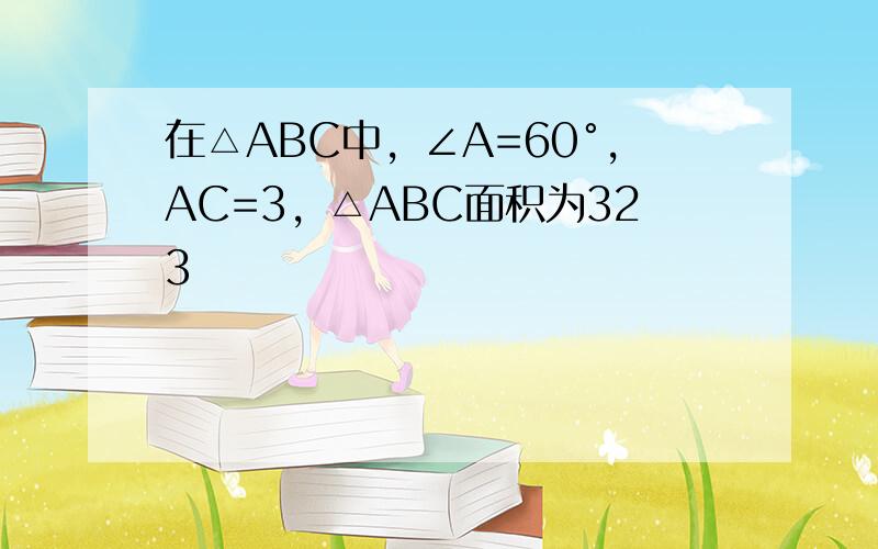 在△ABC中，∠A=60°，AC=3，△ABC面积为323