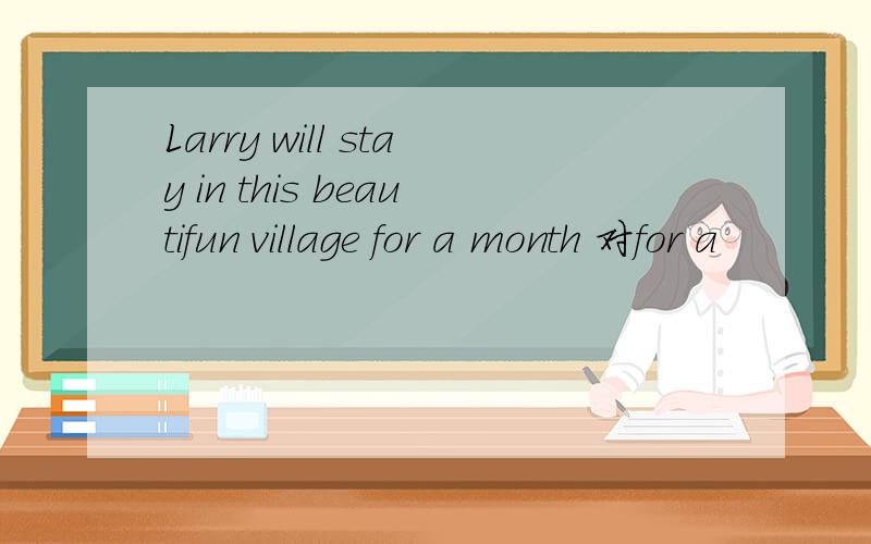 Larry will stay in this beautifun village for a month 对for a