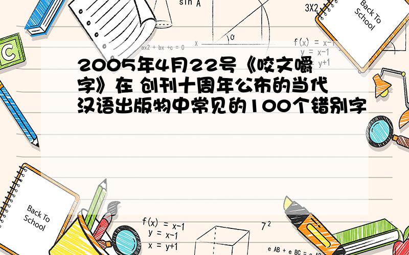 2005年4月22号《咬文嚼字》在 创刊十周年公布的当代汉语出版物中常见的100个错别字