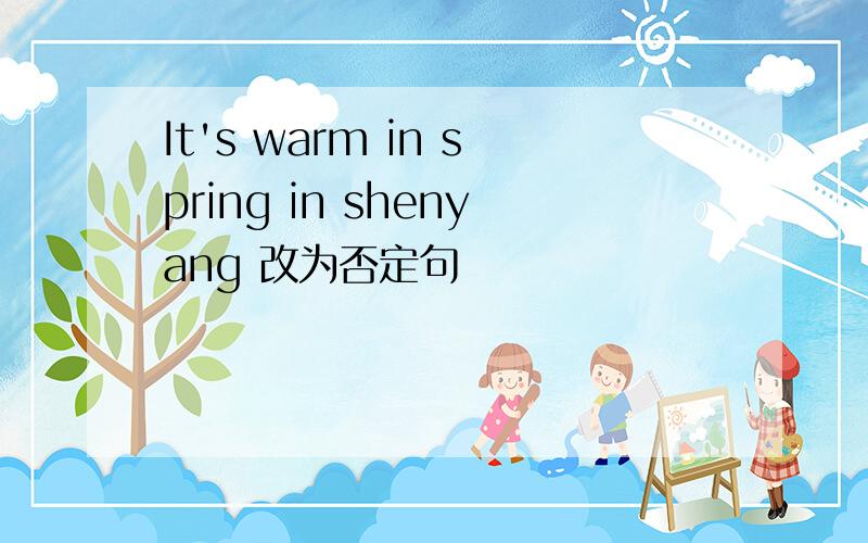 It's warm in spring in shenyang 改为否定句