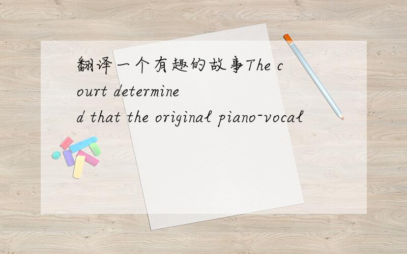 翻译一个有趣的故事The court determined that the original piano-vocal