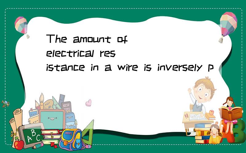 The amount of electrical resistance in a wire is inversely p