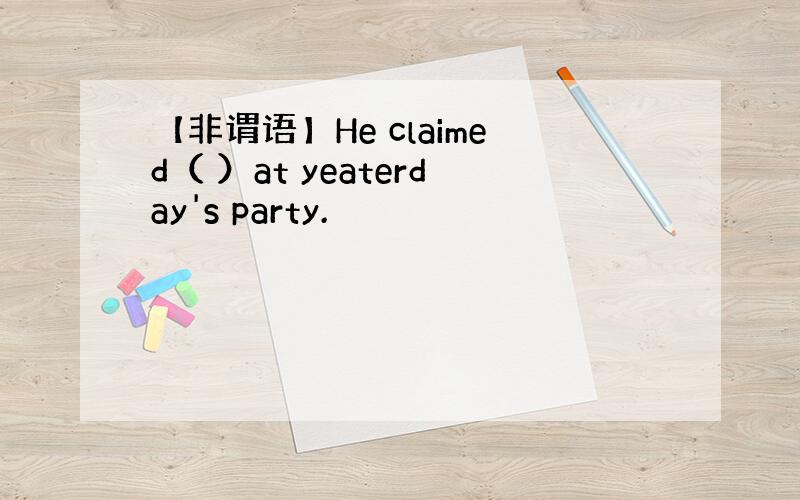 【非谓语】He claimed（ ）at yeaterday's party.