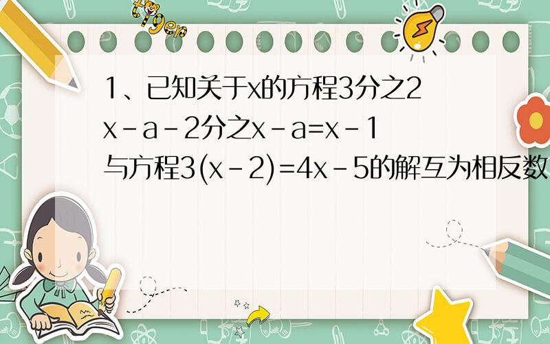 1、已知关于x的方程3分之2x-a-2分之x-a=x-1与方程3(x-2)=4x-5的解互为相反数,求a的值.