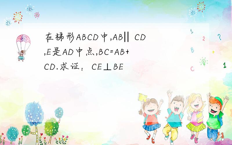在梯形ABCD中,AB‖CD,E是AD中点,BC=AB+CD.求证：CE⊥BE