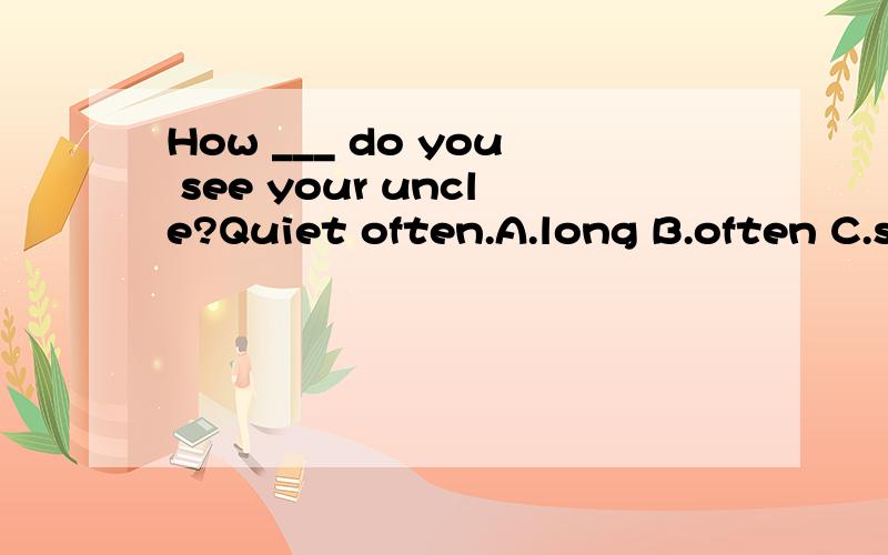 How ___ do you see your uncle?Quiet often.A.long B.often C.s