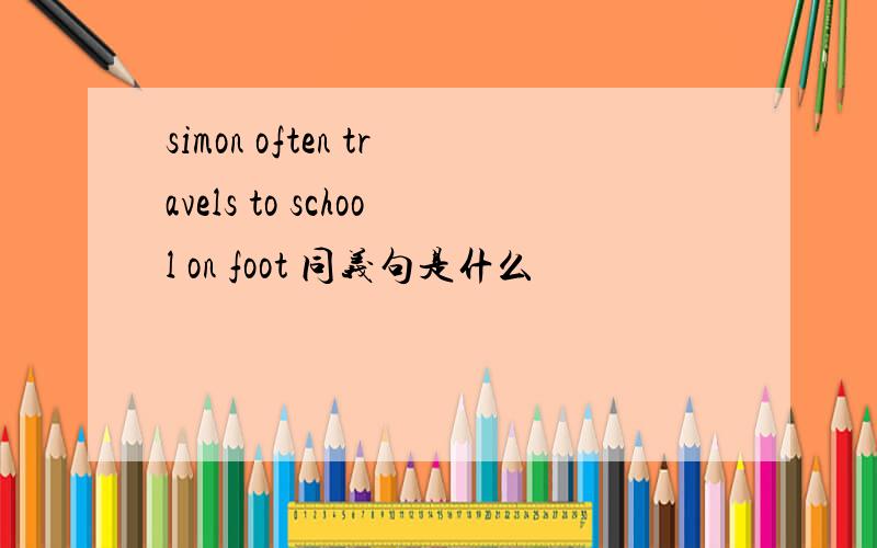 simon often travels to school on foot 同义句是什么