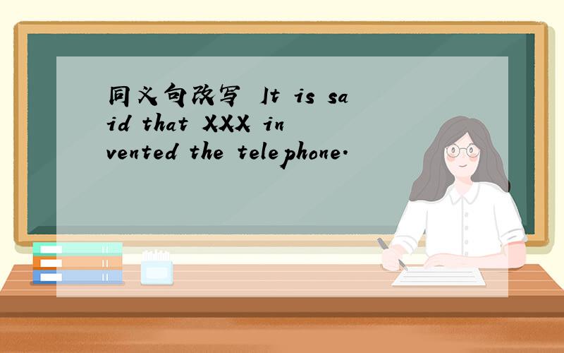 同义句改写 It is said that XXX invented the telephone.