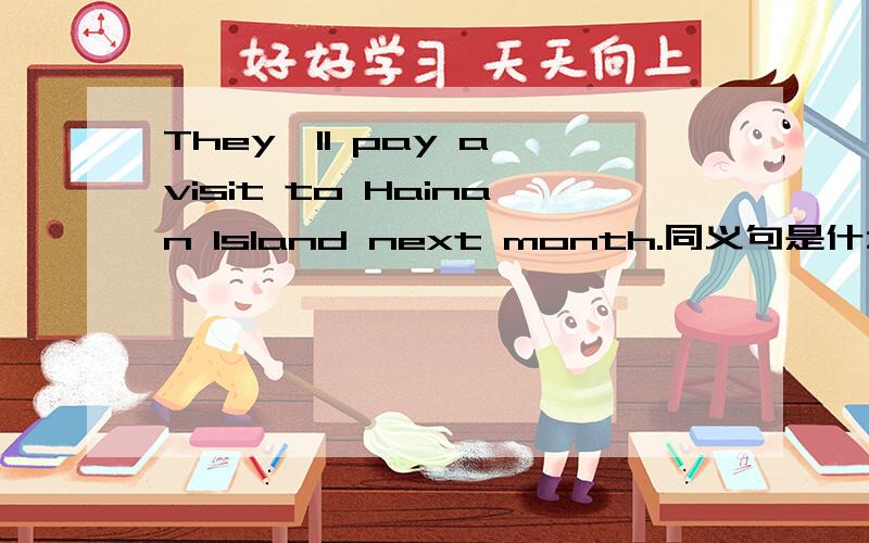 They'll pay a visit to Hainan Island next month.同义句是什么?