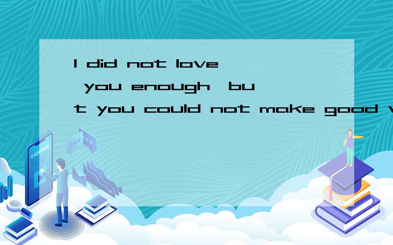 I did not love you enough、but you could not make good value