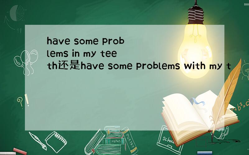 have some problems in my teeth还是have some problems with my t