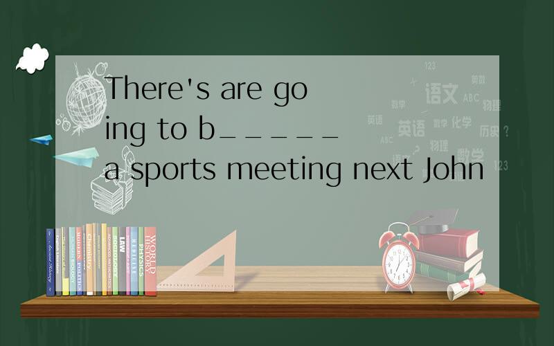 There's are going to b_____ a sports meeting next John