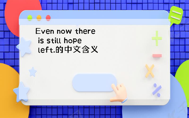 Even now there is still hope left.的中文含义