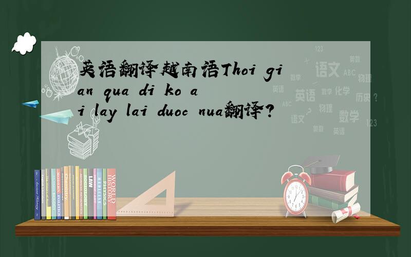 英语翻译越南语Thoi gian qua di ko ai lay lai duoc nua翻译?