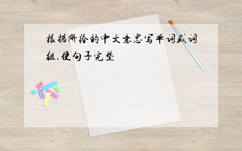 根据所给的中文意思写单词或词组.使句子完整