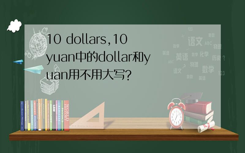 10 dollars,10 yuan中的dollar和yuan用不用大写?