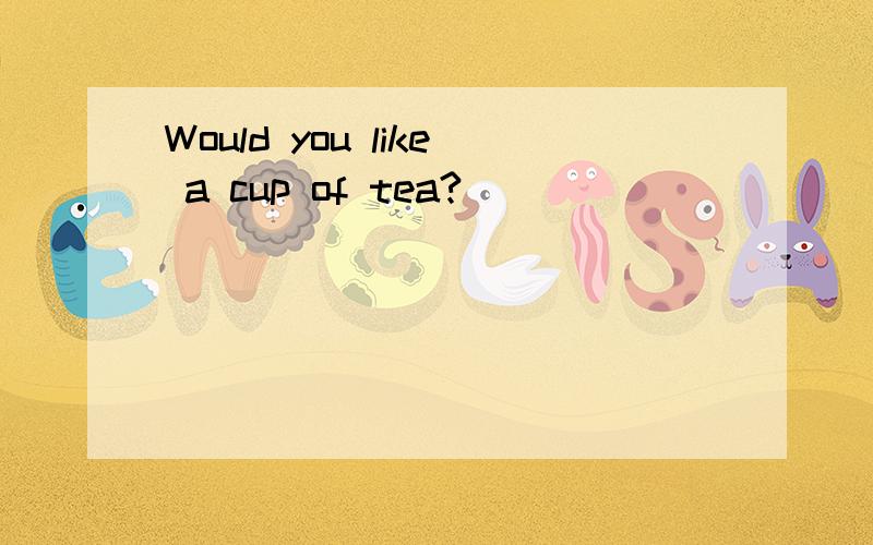 Would you like a cup of tea?