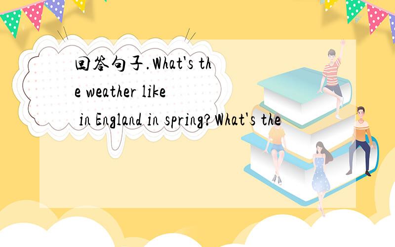 回答句子.What's the weather like in England in spring?What's the