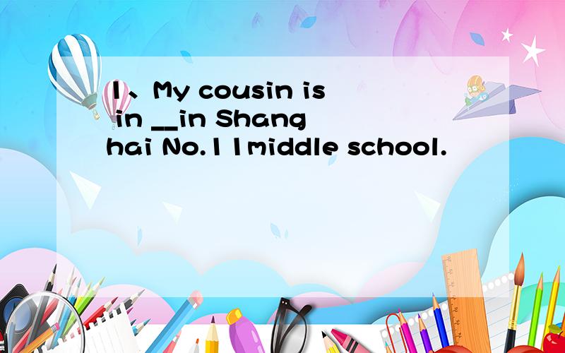 1、My cousin is in __in Shanghai No.11middle school.