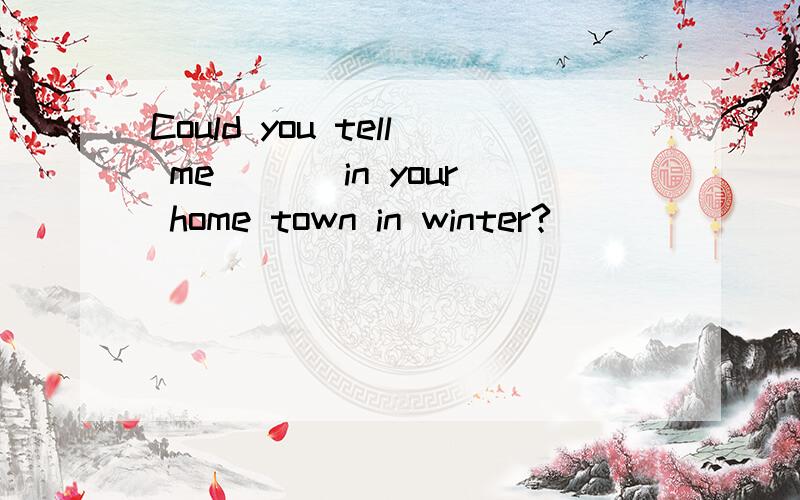Could you tell me___ in your home town in winter?