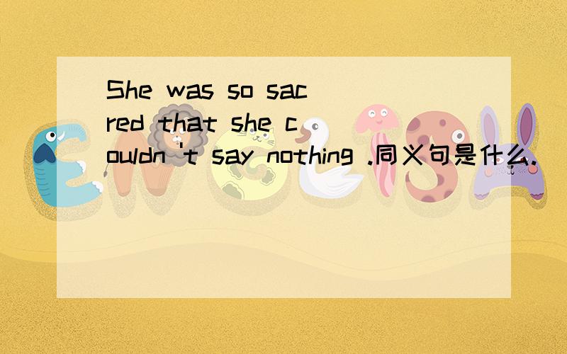 She was so sacred that she couldn 't say nothing .同义句是什么.