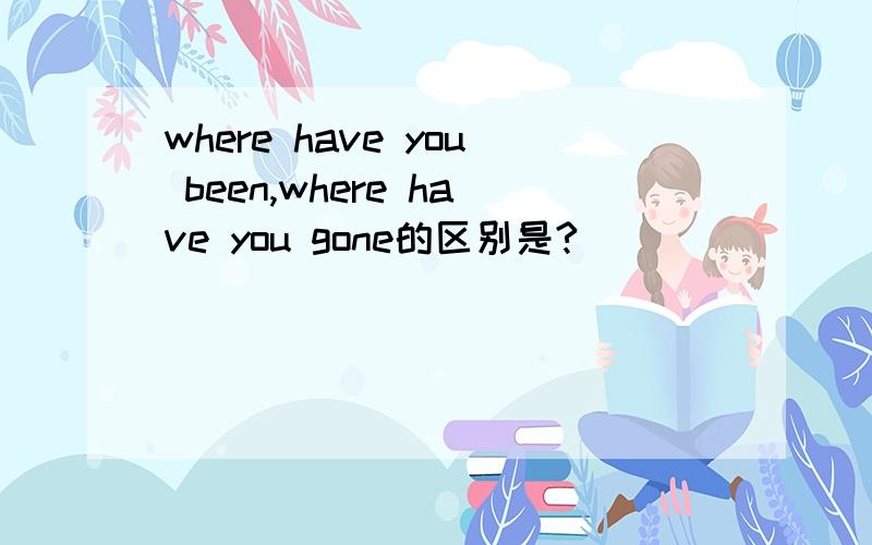 where have you been,where have you gone的区别是?