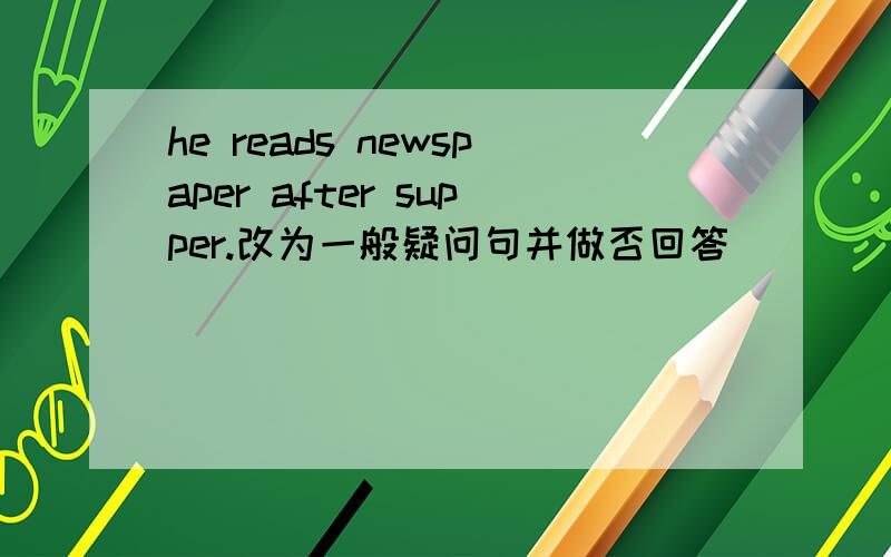 he reads newspaper after supper.改为一般疑问句并做否回答