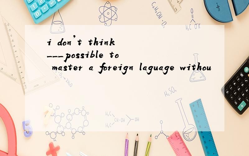 i don't think ___possible to master a foreign laguage withou